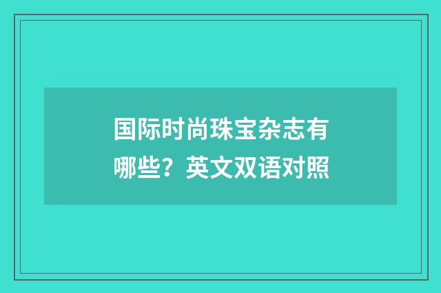 国际时尚珠宝杂志有哪些？英文双语对照