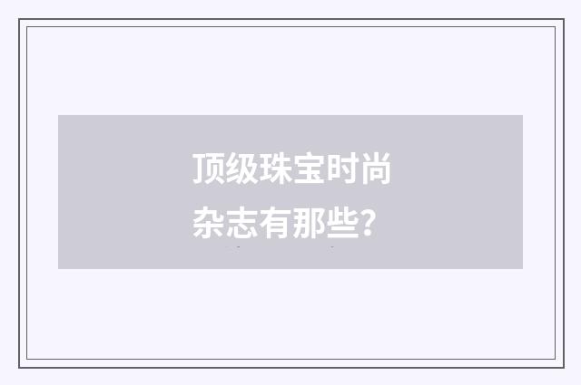顶级珠宝时尚杂志有那些？