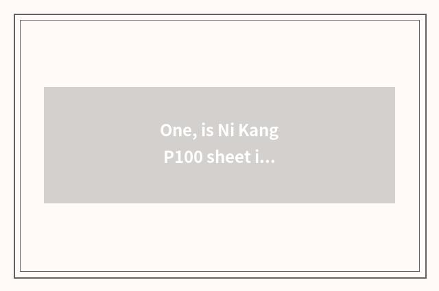 One, is Ni Kang P100 sheet is turned over?