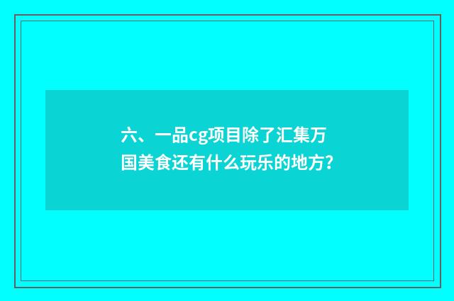 六、一品cg项目除了汇集万国美食还有什么玩乐的地方？