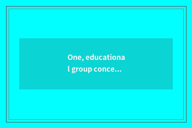 One, educational group concept?