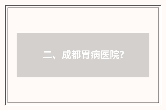 二、成都胃病医院？