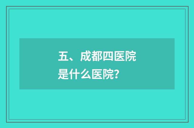 五、成都四医院是什么医院？