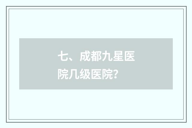 七、成都九星医院几级医院？