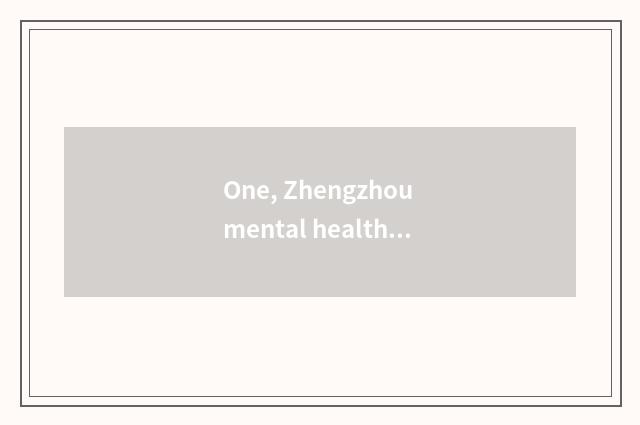 One, Zhengzhou mental health seeks advice from a hospital, which are best?