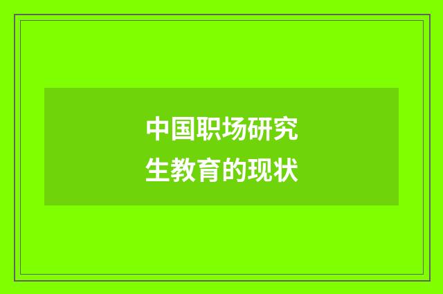 中国职场研究生教育的现状
