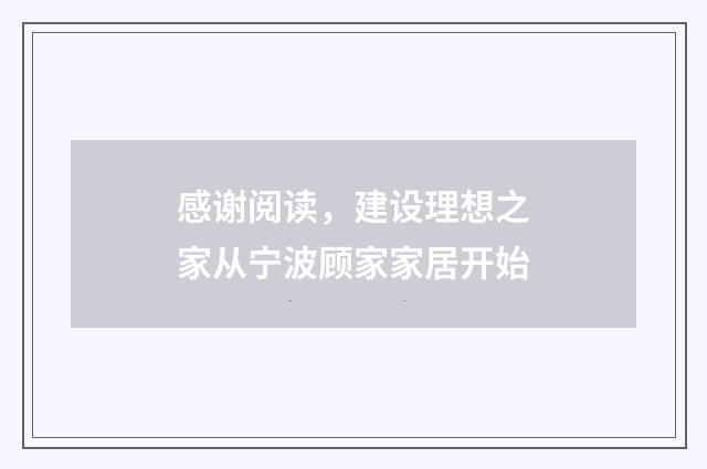 感谢阅读，建设理想之家从宁波顾家家居开始