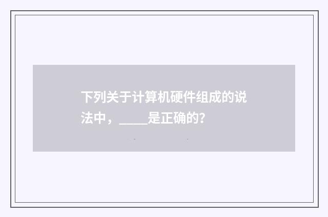 下列关于计算机硬件组成的说法中，____是正确的？