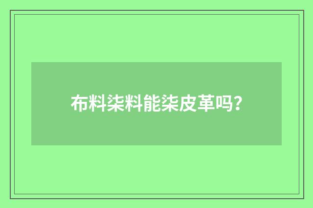 布料柒料能柒皮革吗？