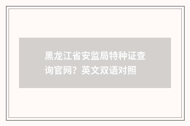 黑龙江省安监局特种证查询官网？英文双语对照