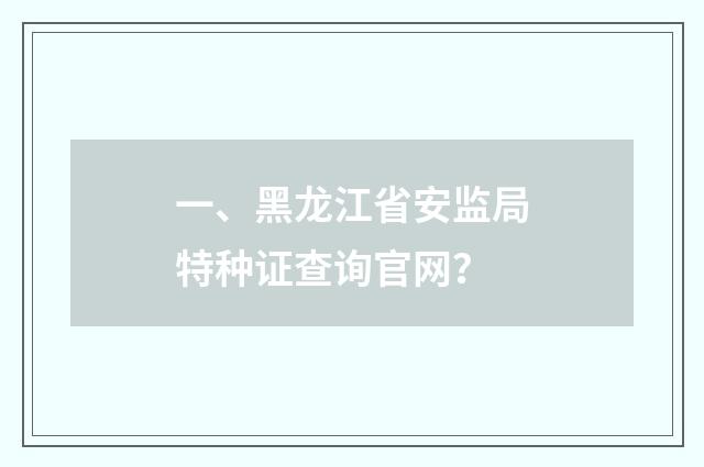 一、黑龙江省安监局特种证查询官网？