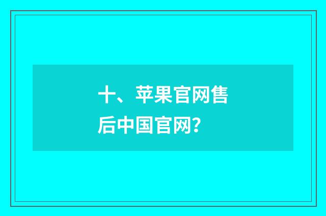 十、苹果官网售后中国官网？