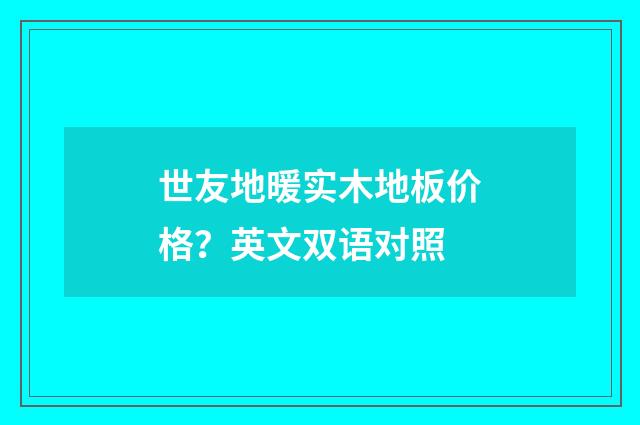 世友地暖实木地板价格?英文双语对照