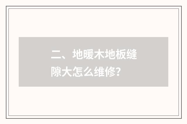 二、地暖木地板缝隙大怎么维修？
