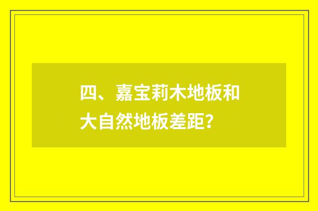 四、嘉宝莉木地板和大自然地板差距？