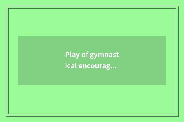 Play of gymnastical encourage annals?