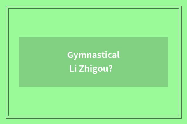 Gymnastical Li Zhigou?