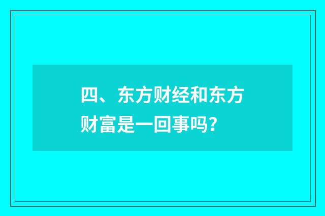 四、东方财经和东方财富是一回事吗?