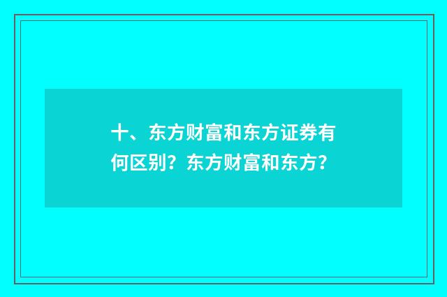 十、东方财富和东方证券有何区别?东方财富和东方?