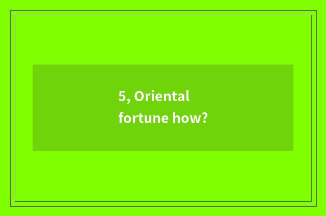 5, Oriental fortune how?