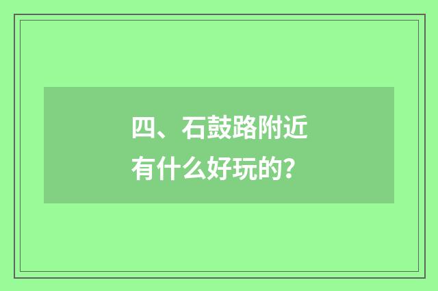 四、石鼓路附近有什么好玩的？