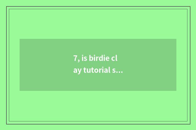 7, is birdie clay tutorial simple?