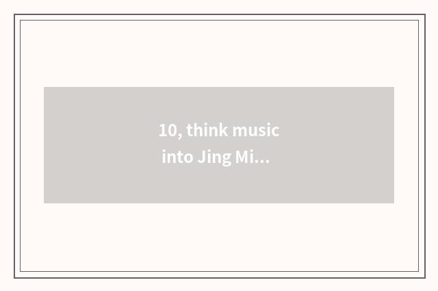 10, think music into Jing Ming?