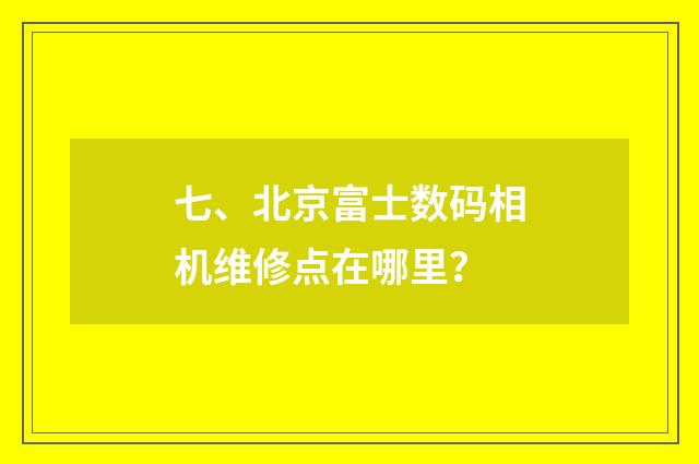 七、北京富士数码相机维修点在哪里？