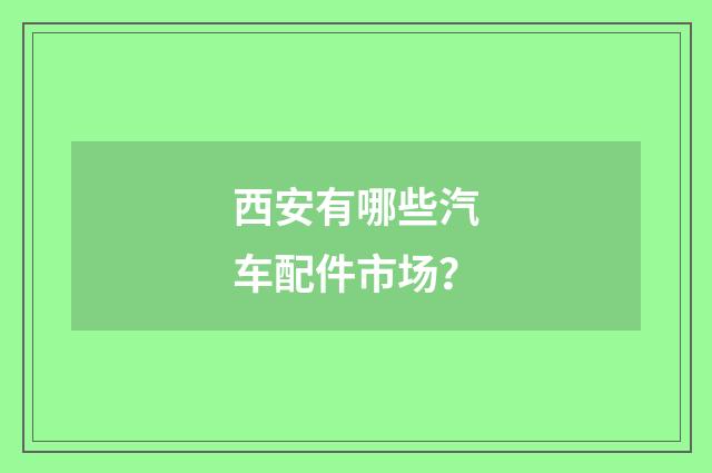 西安有哪些汽车配件市场？