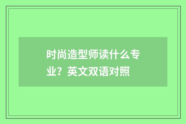 时尚造型师读什么专业？英文双语对照