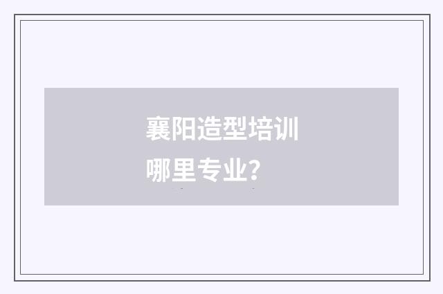 襄阳造型培训哪里专业？