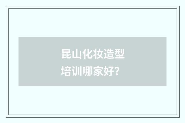 昆山化妆造型培训哪家好？