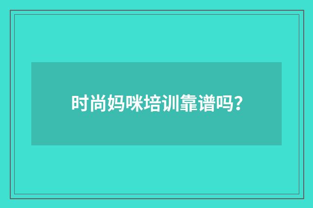 时尚妈咪培训靠谱吗？