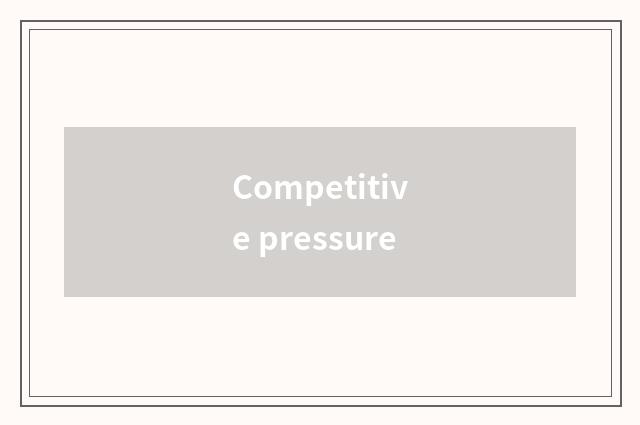 Competitive pressure
