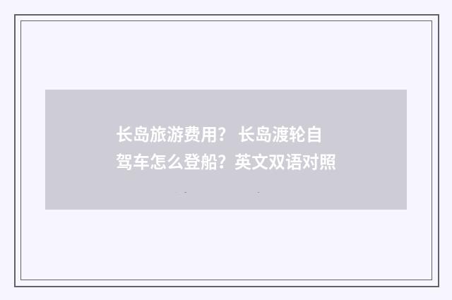 长岛旅游费用？ 长岛渡轮自驾车怎么登船？英文双语对照