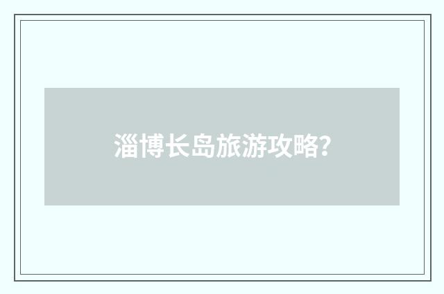 淄博长岛旅游攻略？