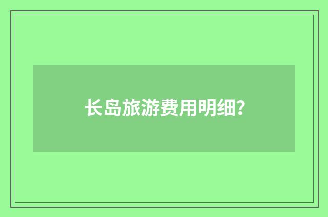 长岛旅游费用明细？
