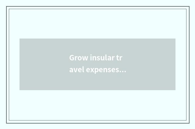 Grow insular travel expenses?
