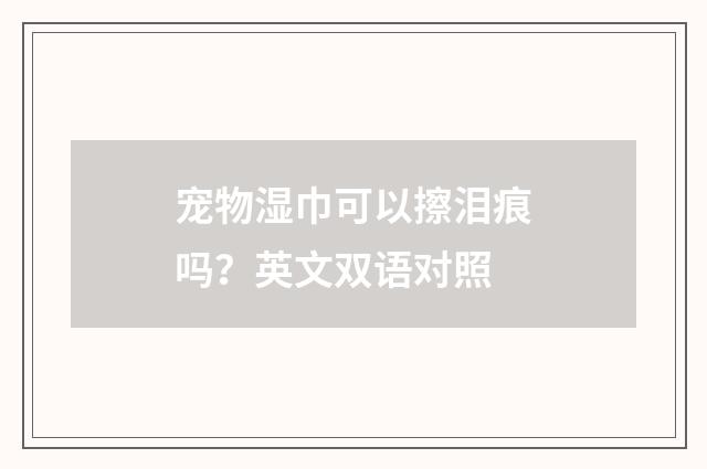 宠物湿巾可以擦泪痕吗？英文双语对照