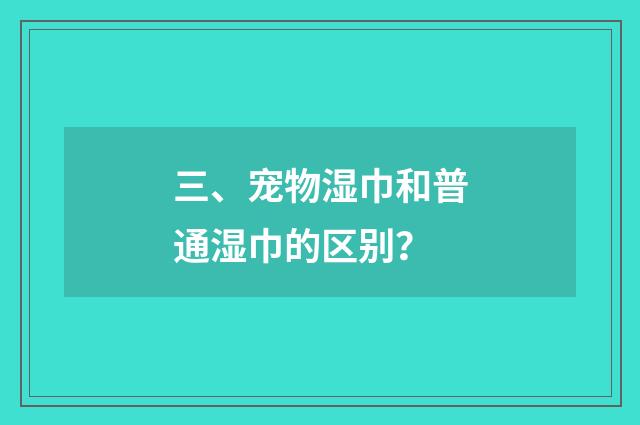 三、宠物湿巾和普通湿巾的区别？