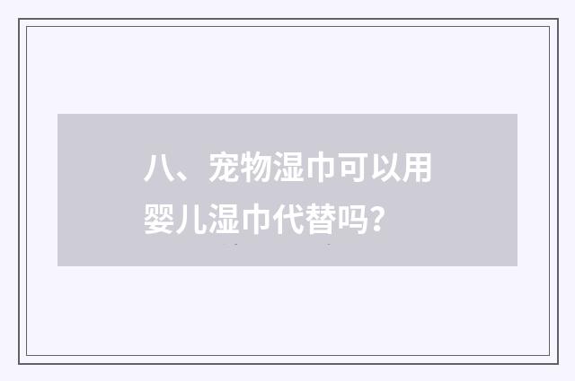 八、宠物湿巾可以用婴儿湿巾代替吗？