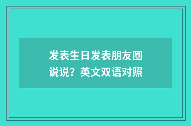 发表生日发表朋友圈说说？英文双语对照