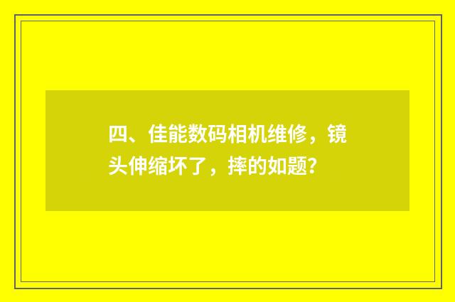 四、佳能数码相机维修，镜头伸缩坏了，摔的如题？
