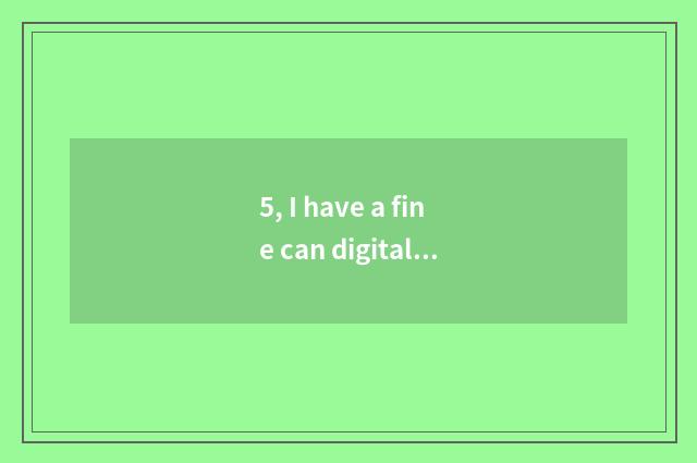 5, I have a fine can digital camera became bad, which are maintained on?