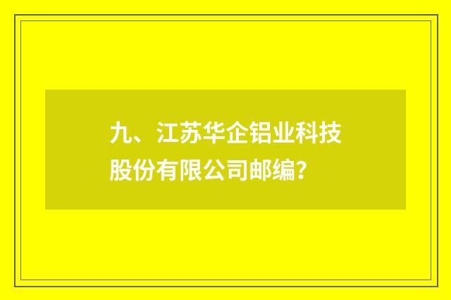 九、江苏华企铝业科技股份有限公司邮编?