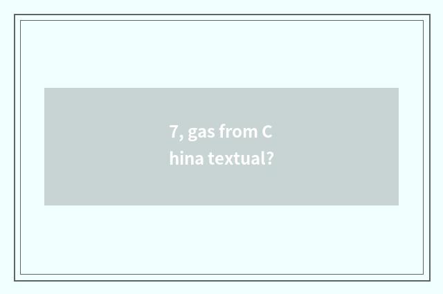 7, gas from China textual?