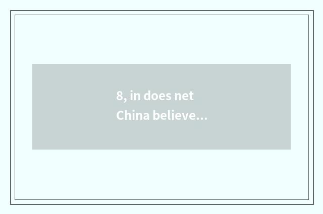 8, in does net China believe Inc. of science and technology how?