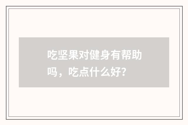 吃坚果对健身有帮助吗，吃点什么好？