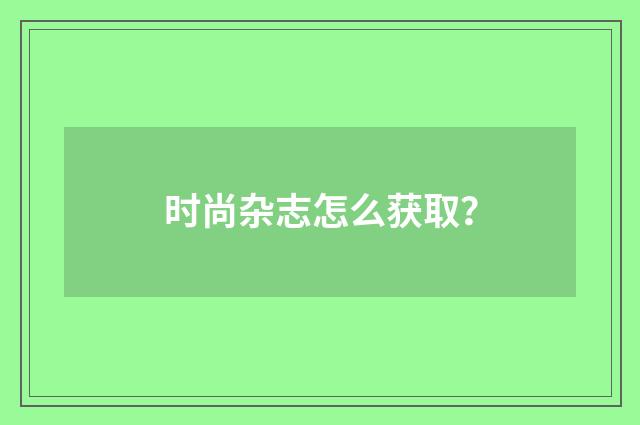 时尚杂志怎么获取？