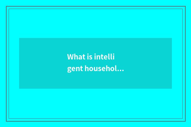 What is intelligent household?